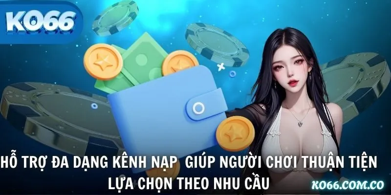 Hỗ trợ đa dạng kênh nạp giúp người chơi thuận tiện lựa chọn theo nhu cầu